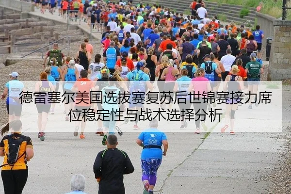 德雷塞尔美国选拔赛复苏后世锦赛接力席位稳定性与战术选择分析