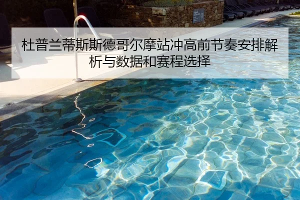 杜普兰蒂斯斯德哥尔摩站冲高前节奏安排解析与数据和赛程选择